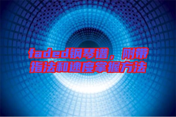 faded鋼琴譜，附帶指法和速度掌握方法