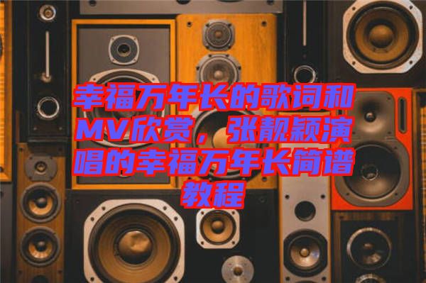 幸福萬年長的歌詞和MV欣賞，張靚穎演唱的幸福萬年長簡譜教程
