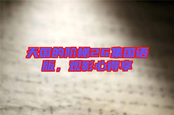 天國的階梯26集國語版，觀影心得享