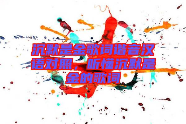 沉默是金歌詞諧音漢語對照，聽懂沉默是金的歌詞