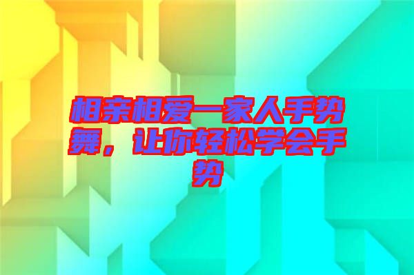 相親相愛一家人手勢舞，讓你輕松學(xué)會手勢