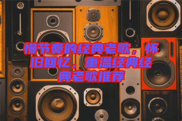 慢節(jié)奏的經(jīng)典老歌，懷舊回憶，重溫經(jīng)典經(jīng)典老歌推薦