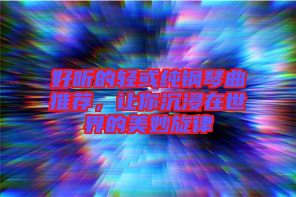 好聽(tīng)的輕或純鋼琴曲推薦，讓你沉浸在世界的美妙旋律
