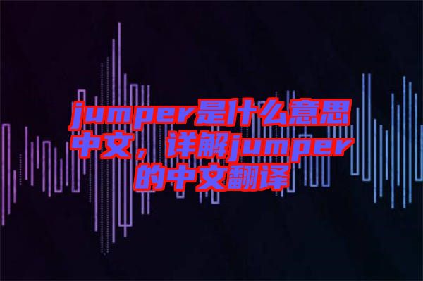 jumper是什么意思中文，詳解jumper的中文翻譯