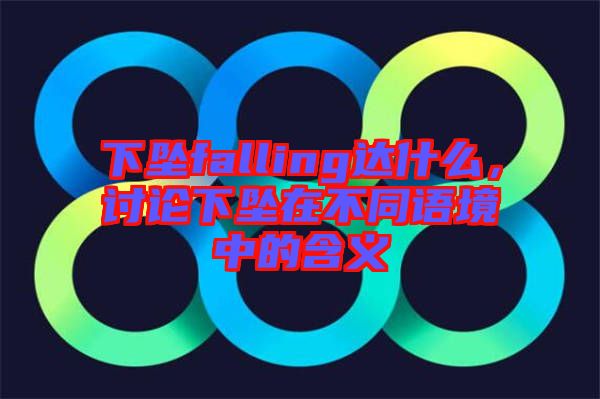 下墜falling達什么，討論下墜在不同語境中的含義