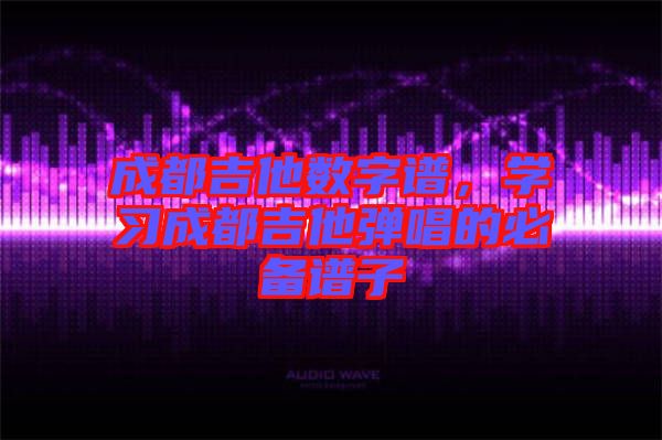 成都吉他數字譜，學習成都吉他彈唱的必備譜子
