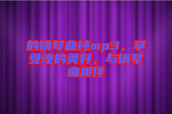 的鋼琴曲純mp3，享受晚的美好，與鋼琴曲相伴