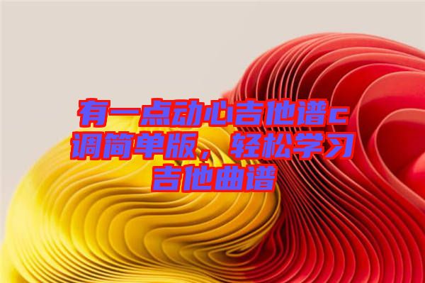 有一點動心吉他譜c調(diào)簡單版，輕松學(xué)習(xí)吉他曲譜