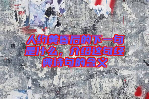 人約黃昏后的下一句是什么，介紹這句經(jīng)典詩句的含義
