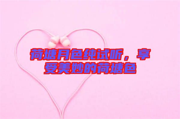 荷塘月色純?cè)嚶?tīng)，享受美妙的荷塘色