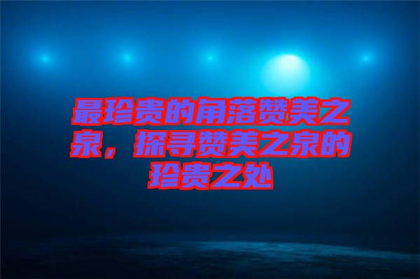 最珍貴的角落贊美之泉，探尋贊美之泉的珍貴之處