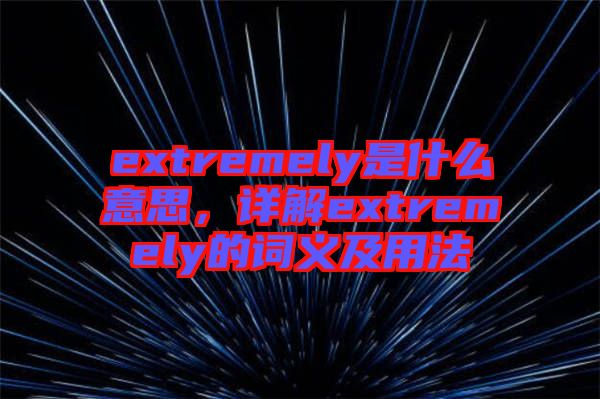 extremely是什么意思，詳解extremely的詞義及用法