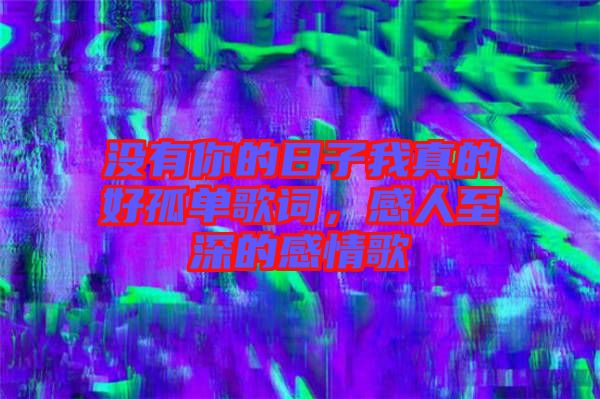 沒(méi)有你的日子我真的好孤單歌詞，感人至深的感情歌