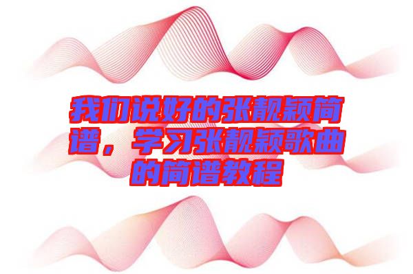 我們說好的張靚穎簡譜，學(xué)習(xí)張靚穎歌曲的簡譜教程