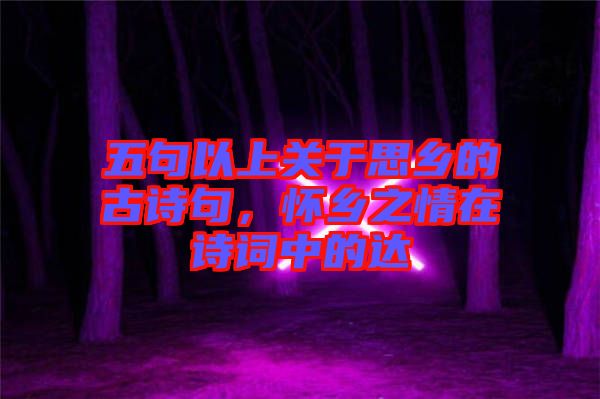 五句以上關(guān)于思鄉(xiāng)的古詩句，懷鄉(xiāng)之情在詩詞中的達