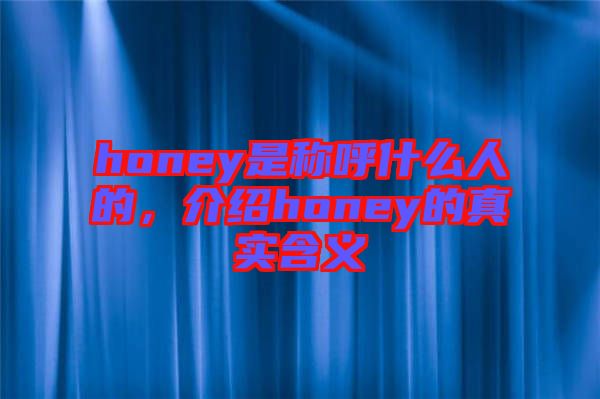 honey是稱呼什么人的，介紹honey的真實(shí)含義