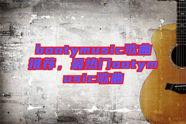 bootymusic歌曲推薦，最熱門ootymusic歌曲