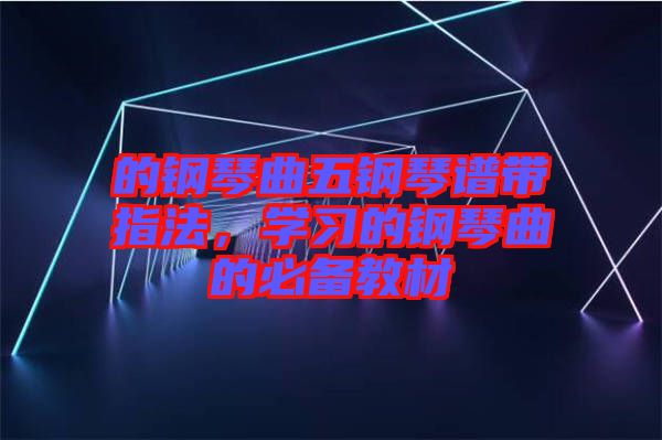 的鋼琴曲五鋼琴譜帶指法，學習的鋼琴曲的必備教材