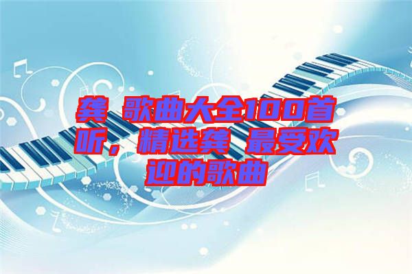 龔玥歌曲大全100首聽，精選龔玥最受歡迎的歌曲