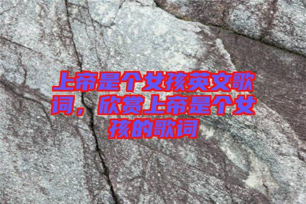 上帝是個(gè)女孩英文歌詞，欣賞上帝是個(gè)女孩的歌詞