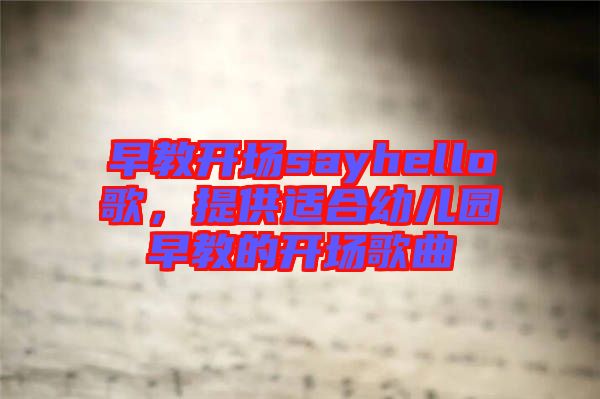 早教開場(chǎng)sayhello歌，提供適合幼兒園早教的開場(chǎng)歌曲