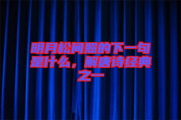 明月松間照的下一句是什么，解唐詩(shī)經(jīng)典之一