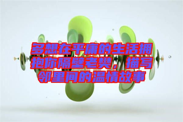 多想在平庸的生活擁抱你隔壁老樊，描寫鄰里間的溫情故事