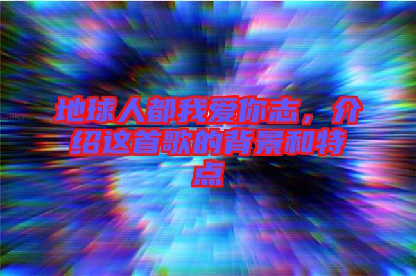 地球人都我愛你志，介紹這首歌的背景和特點