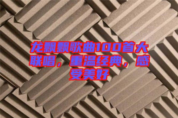 龍飄飄歌曲100首大聯(lián)唱，重溫經(jīng)典，感受美好