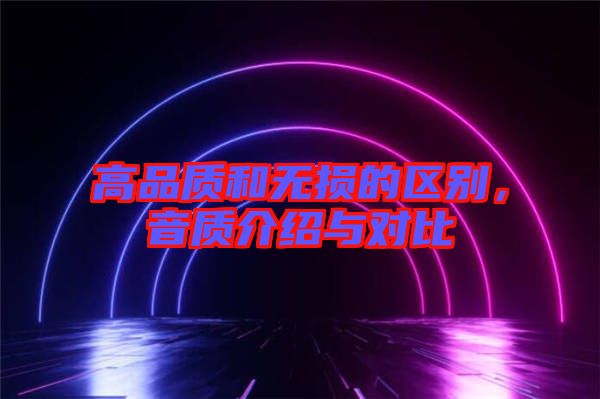 高品質(zhì)和無損的區(qū)別，音質(zhì)介紹與對比