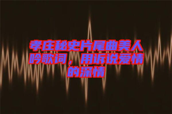孝莊秘史片尾曲美人吟歌詞，用訴說(shuō)愛(ài)情的深情