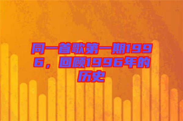 同一首歌第一期1996，回顧1996年的歷史