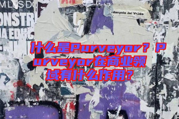 什么是Purveyor？Purveyor在商業(yè)領(lǐng)域有什么作用？