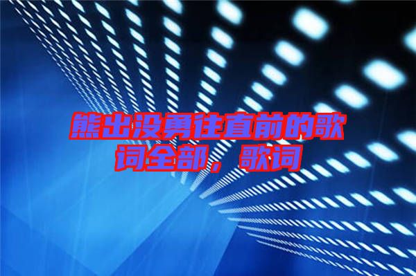 熊出沒勇往直前的歌詞全部，歌詞