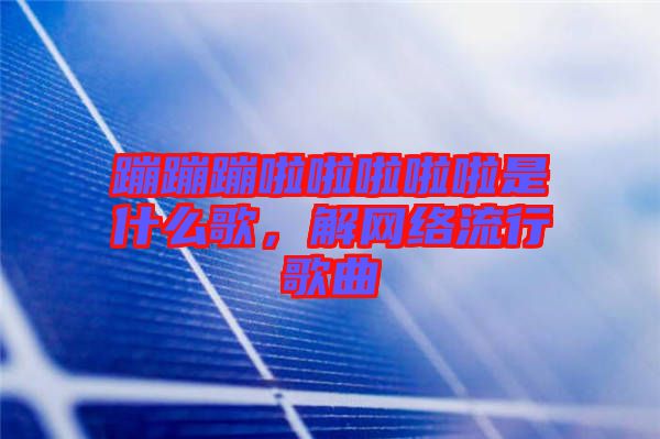 蹦蹦蹦啦啦啦啦啦是什么歌，解網(wǎng)絡流行歌曲
