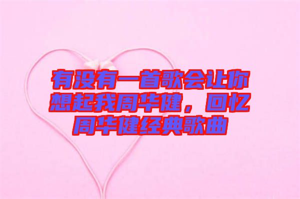 有沒(méi)有一首歌會(huì)讓你想起我周華健，回憶周華健經(jīng)典歌曲
