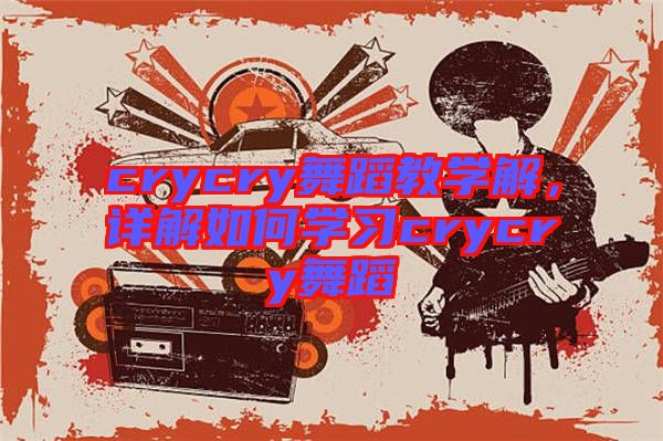 crycry舞蹈教學(xué)解，詳解如何學(xué)習(xí)crycry舞蹈