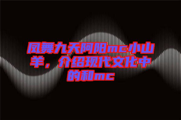 鳳舞九天阿陽mc小山羊，介紹現(xiàn)代文化中的和mc