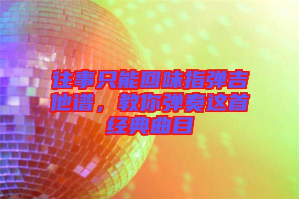 往事只能回味指彈吉他譜，教你彈奏這首經典曲目