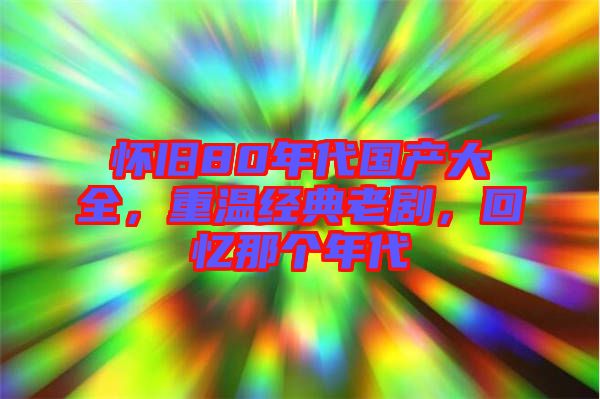 懷舊80年代國產(chǎn)大全，重溫經(jīng)典老劇，回憶那個年代