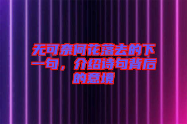 無可奈何花落去的下一句，介紹詩句背后的意境