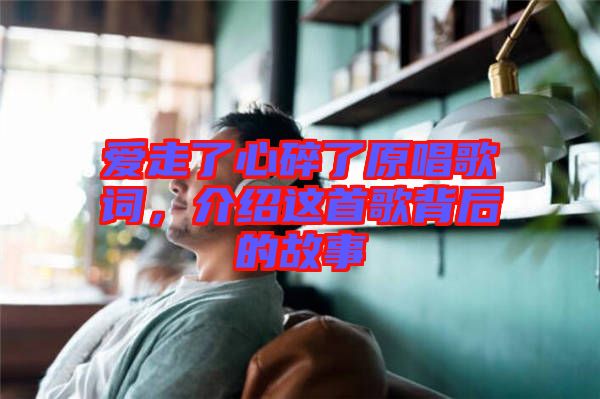 愛走了心碎了原唱歌詞，介紹這首歌背后的故事