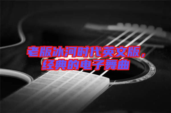 老版冰河時(shí)代英文版，經(jīng)典的電子舞曲