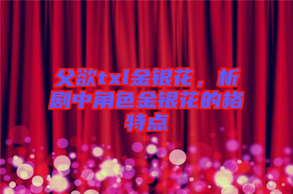 父欲txl金銀花，析劇中角色金銀花的格特點
