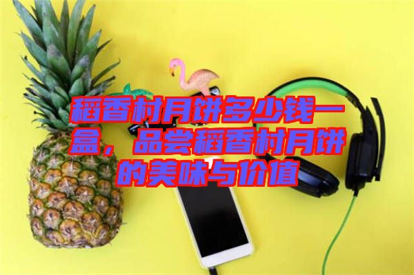 稻香村月餅多少錢一盒，品嘗稻香村月餅的美味與價(jià)值