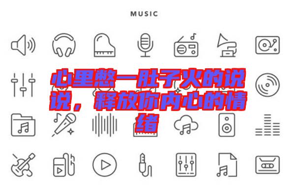 心里憋一肚子火的說說，釋放你內(nèi)心的情緒