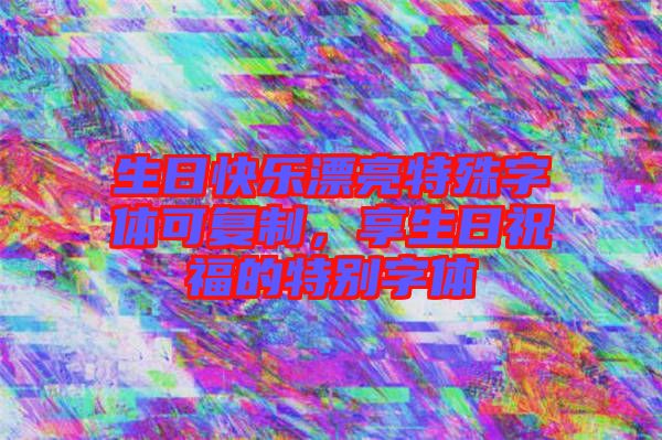 生日快樂(lè)漂亮特殊字體可復(fù)制，享生日祝福的特別字體