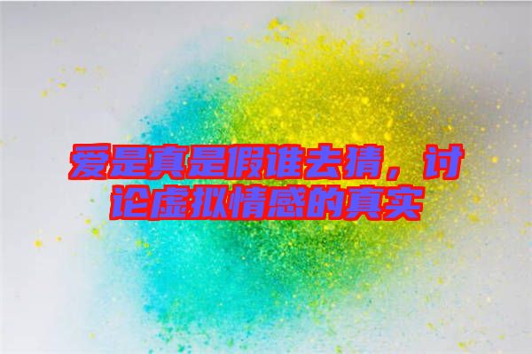 愛是真是假誰去猜，討論虛擬情感的真實