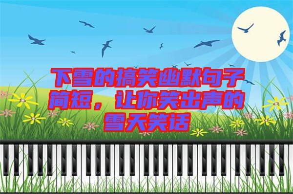 下雪的搞笑幽默句子簡短，讓你笑出聲的雪天笑話