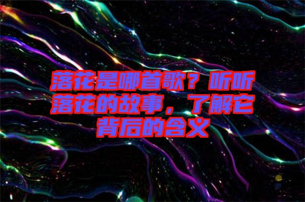 落花是哪首歌？聽聽落花的故事，了解它背后的含義